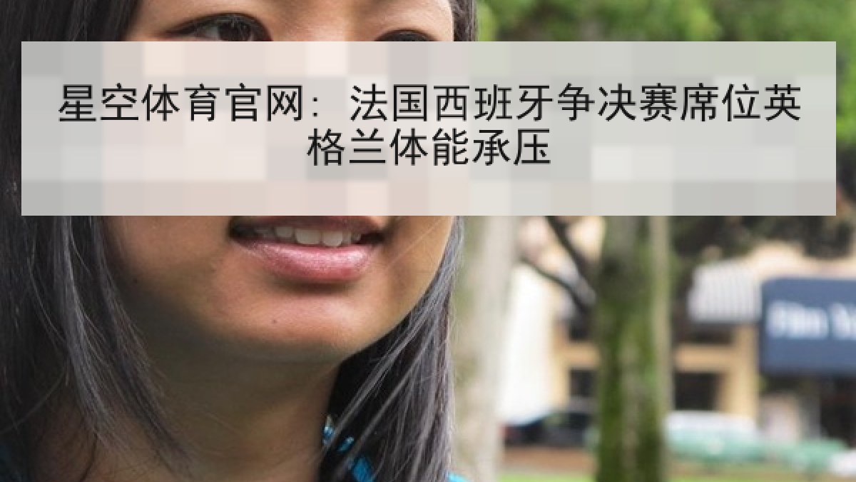 星空体育官网: 法国西班牙争决赛席位英格兰体能承压 星空体育官网: 法国西班牙争决赛席位英格兰体能承压