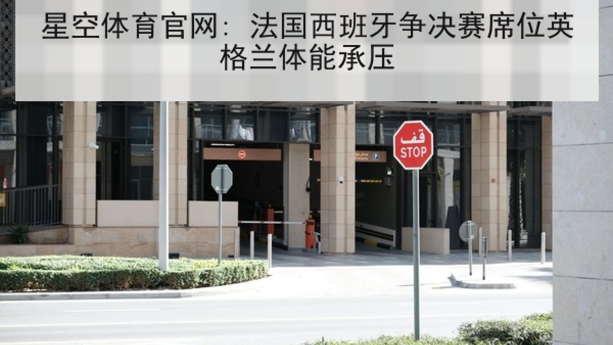 星空体育官网: 法国西班牙争决赛席位英格兰体能承压 星空体育官网: 法国西班牙争决赛席位英格兰体能承压