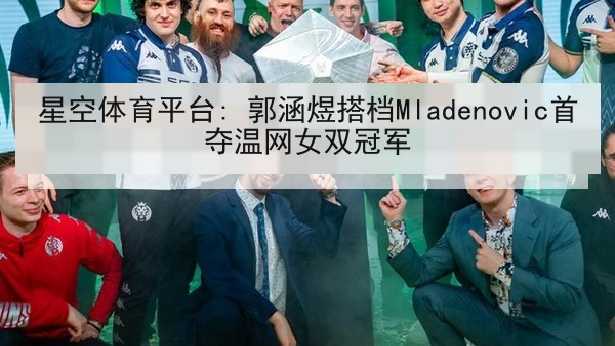 星空体育平台: 郭涵煜搭档Mladenovic首夺温网女双冠军