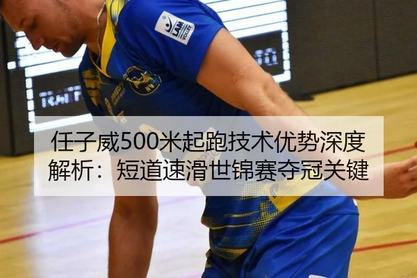 任子威500米起跑技术优势深度解析：短道速滑世锦赛夺冠关键