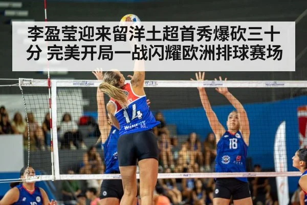 李盈莹迎来留洋土超首秀爆砍三十分 完美开局一战闪耀欧洲排球赛场