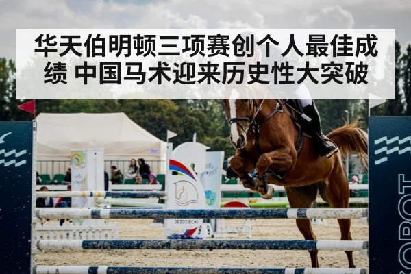 华天伯明顿三项赛创个人最佳成绩 中国马术迎来历史性大突破
