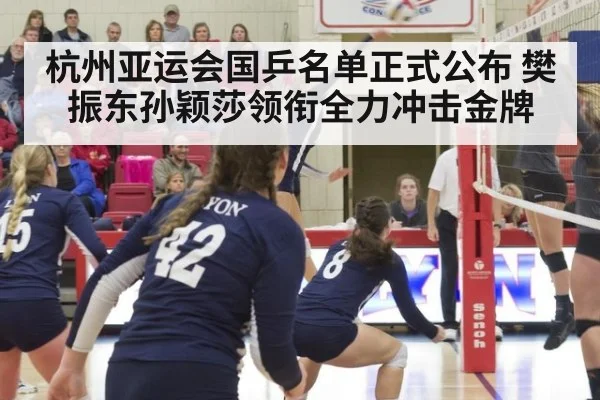 杭州亚运会国乒名单正式公布 樊振东孙颖莎领衔全力冲击金牌