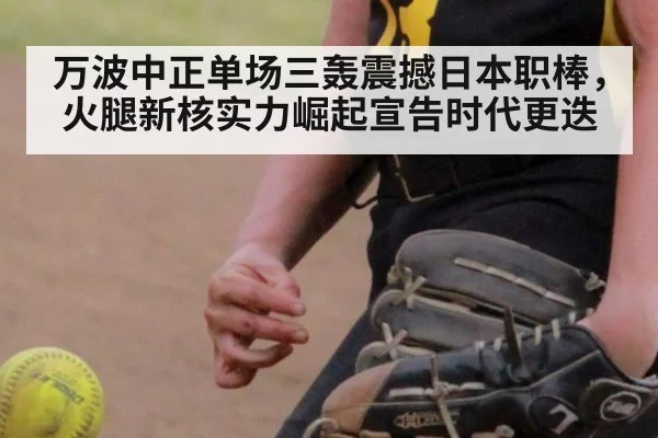 万波中正单场三轰震撼日本职棒，火腿新核实力崛起宣告时代更迭