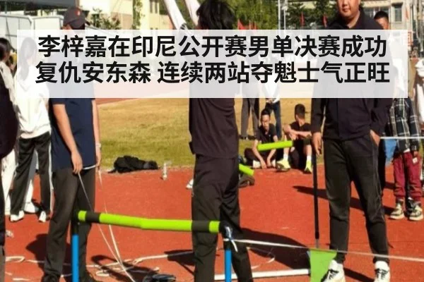 李梓嘉在印尼公开赛男单决赛成功复仇安东森 连续两站夺魁士气正旺