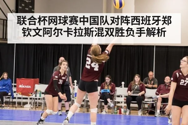 联合杯网球赛中国队对阵西班牙郑钦文阿尔卡拉斯混双胜负手解析