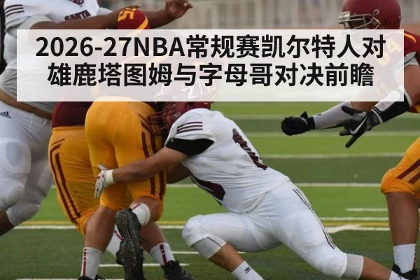 2026-27NBA常规赛凯尔特人对雄鹿塔图姆与字母哥对决前瞻